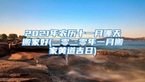 2021年农历十一月哪天搬家好(二零二零年一月搬家黄道吉日)