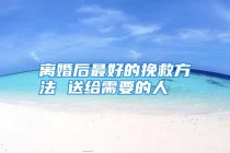 离婚后最好的挽救方法 送给需要的人