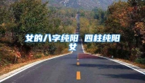 女的八字纯阳 四柱纯阳女