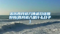 农历四月初八佛诞日结婚好吗(四月初八是什么日子)