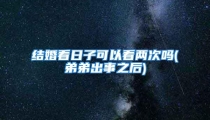 结婚看日子可以看两次吗(弟弟出事之后)