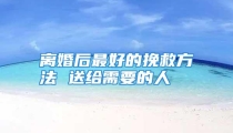 离婚后最好的挽救方法 送给需要的人