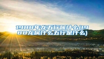 1988年龙五行属什么(1988龙属什么五行是什么)