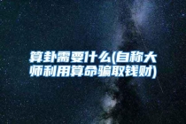 算卦需要什么(自称大师利用算命骗取钱财)