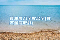 算生辰八字取名字(姓名如何取好)