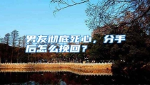 男友彻底死心,分手后怎么挽回?