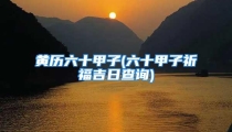 黄历六十甲子(六十甲子祈福吉日查询)