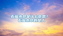石榴木命是什么意思？ 石榴木命的女人