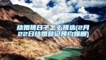 结婚挑日子怎么挑选(2月22日结婚登记预约爆棚)