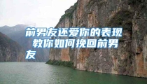 前男友还爱你的表现 教你如何挽回前男友