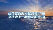 梅花易数占考试分数(中国文化史上一部真正的奇书)