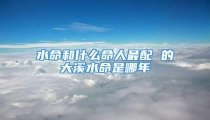 水命和什么命人最配 的大溪水命是哪年