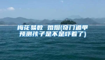 梅花易数 婚姻(奇门遁甲预测孩子是不是吓着了)
