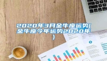 2020年3月金牛座运势(金牛座今年运势2020年)