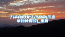 八字纯阳女生凤凰命(形意拳秘传要领)_重复