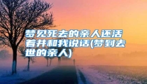梦见死去的亲人还活着并和我说话(梦到去世的亲人)