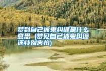 梦到自己被鬼纠缠是什么意思 (梦见自己被鬼纠缠还特别害怕)