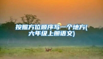 按照方位顺序写一个地方(六年级上册语文)
