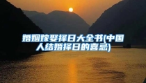 婚姻嫁娶择日大全书(中国人结婚择日的喜忌)