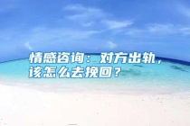 情感咨询：对方出轨，该怎么去挽回？
