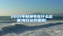 2021年财神爷在什么位置(每日运势播报)