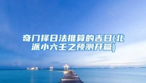 奇门择日法推算的吉日(北派小六壬之预测开篇)