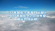 77年属蛇今年每月运程(1977年属蛇人2018年整体运势及运程)