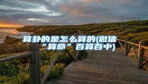 算卦的是怎么算的(微信“算命”百算百中)