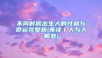 不同时辰出生人的性格与命运完整版(夜读丨人与人相处)