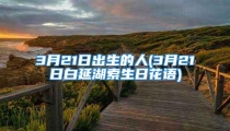 3月21日出生的人(3月21日白延湖索生日花语)
