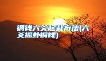 铜钱六爻起卦方法(六爻摇卦铜钱)