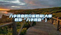 八字排盘后分析教程(大师教你“八字排盘”)