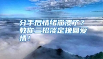 分手后情绪崩溃了？教你三招淡定挽回爱情！