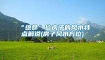 “绝命”位房子的风水特点解说(房子风水方位)