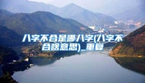 八字不合是哪八字(八字不合啥意思)_重复