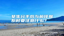 女生分手后与前任联系时要注意什么?