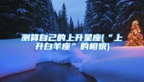 测算自己的上升星座(“上升白羊座”的相貌)