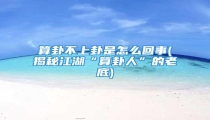 算卦不上卦是怎么回事(揭秘江湖“算卦人”的老底)
