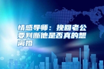 情感导师：挽回老公要判断他是否真的想离婚