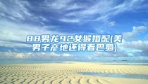 88男龙92女猴婚配(美男子产地还得看巴蜀)