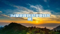 3d皇帝算卦(尽享夏日风情)