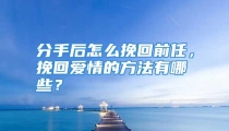 分手后怎么挽回前任，挽回爱情的方法有哪些？
