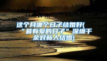 这个月哪个日子结婚好(“最有爱的日子”深圳千余对新人结婚)