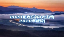 2020犯太岁的4大生肖(2020年运势)