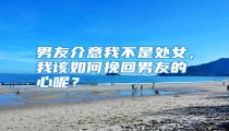 男友介意我不是处女,我该如何挽回男友的心呢?