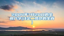 2004年7月20日的生辰八字(注定二婚命的生肖)