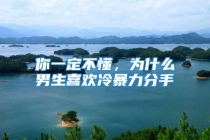 你一定不懂，为什么男生喜欢冷暴力分手