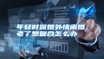 年轻时因婚外情离婚,老了想复合怎么办