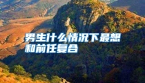 男生什么情况下最想和前任复合