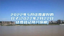 2022年5月结婚最好的日子(2022年2月22日结婚登记预约爆棚)
